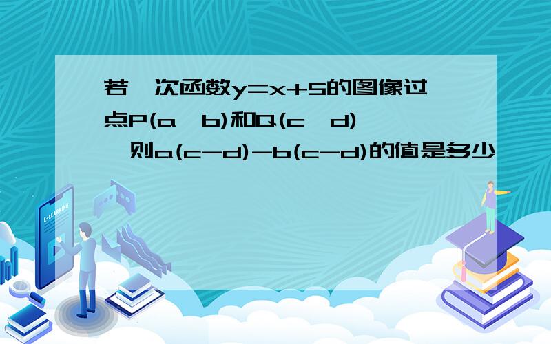 若一次函数y=x+5的图像过点P(a,b)和Q(c,d),则a(c-d)-b(c-d)的值是多少