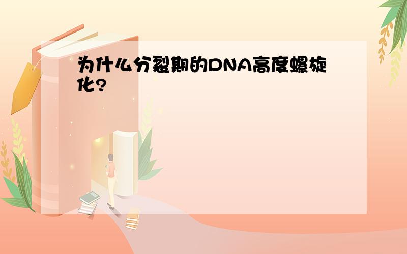 为什么分裂期的DNA高度螺旋化?