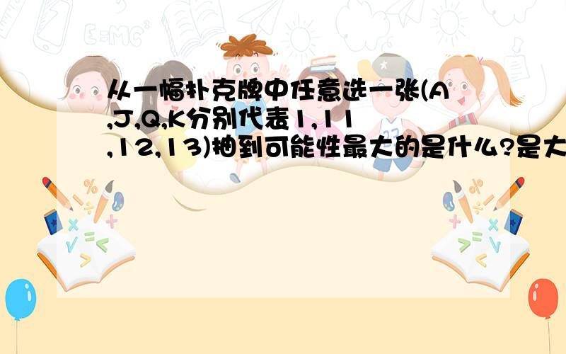 从一幅扑克牌中任意选一张(A,J,Q,K分别代表1,11,12,13)抽到可能性最大的是什么?是大王,还是小王,是奇数牌,还是偶数牌?