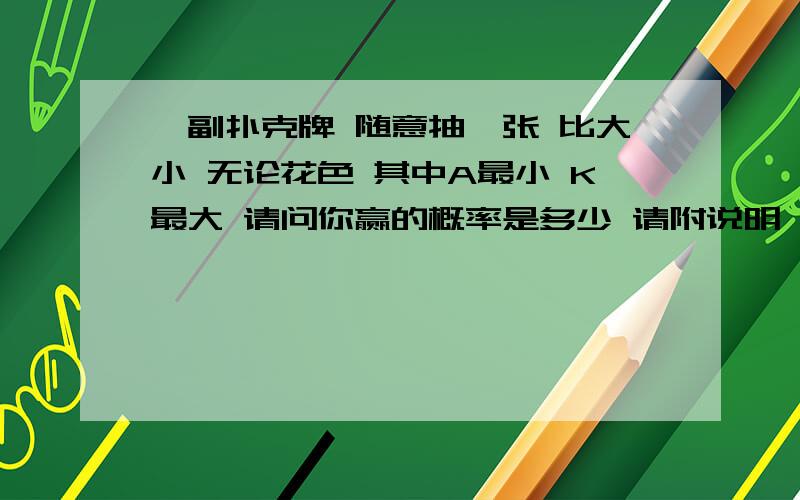 一副扑克牌 随意抽一张 比大小 无论花色 其中A最小 K最大 请问你赢的概率是多少 请附说明