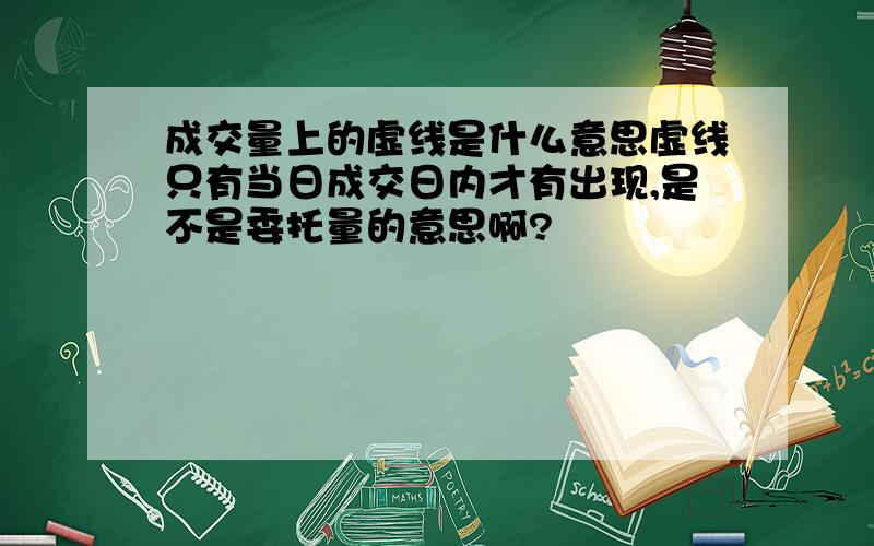 成交量上的虚线是什么意思虚线只有当日成交日内才有出现,是不是委托量的意思啊?