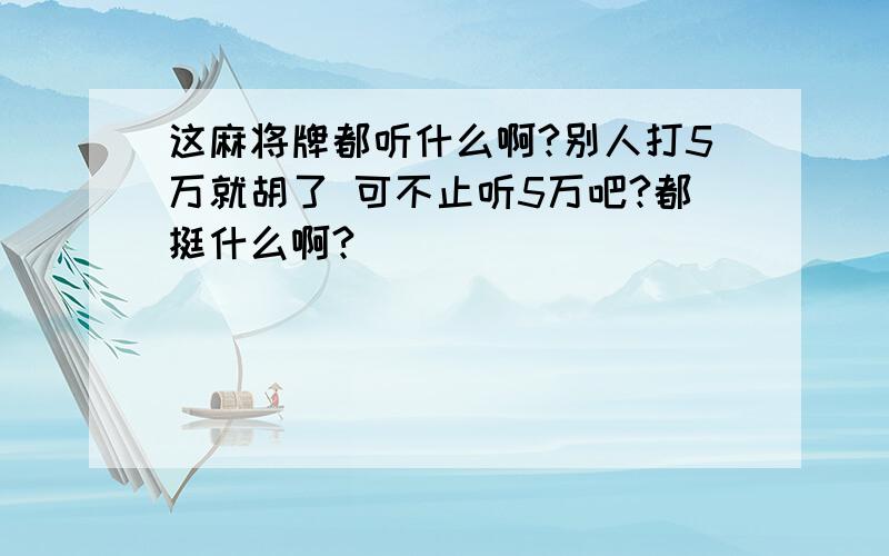 这麻将牌都听什么啊?别人打5万就胡了 可不止听5万吧?都挺什么啊?