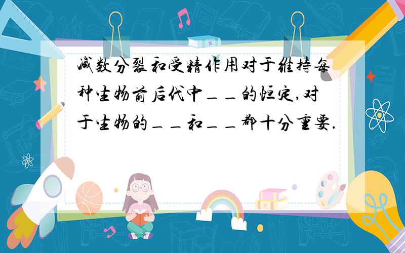 减数分裂和受精作用对于维持每种生物前后代中__的恒定,对于生物的__和__都十分重要.