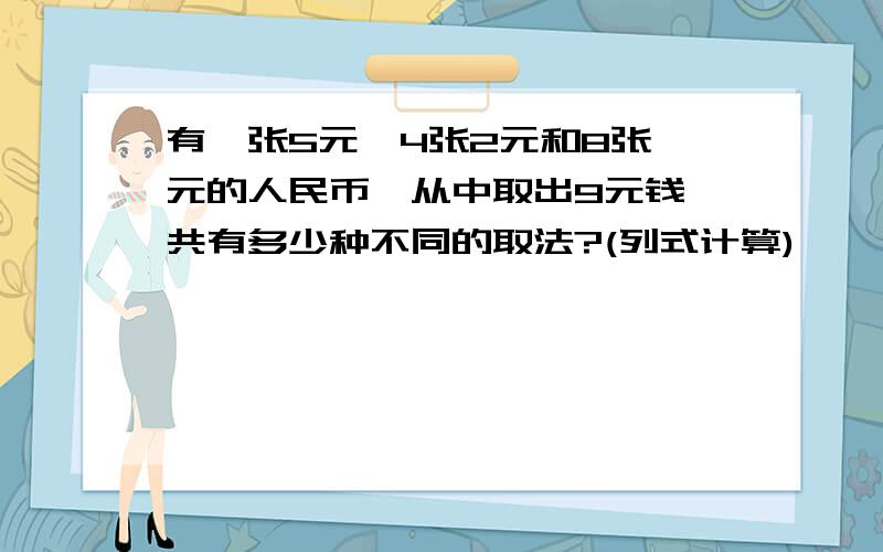 有一张5元,4张2元和8张一元的人民币,从中取出9元钱,共有多少种不同的取法?(列式计算)