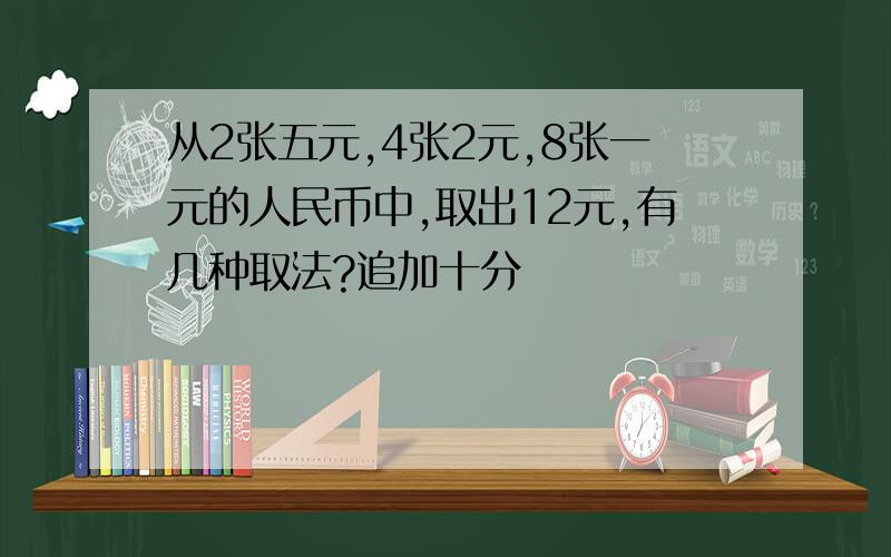 从2张五元,4张2元,8张一元的人民币中,取出12元,有几种取法?追加十分