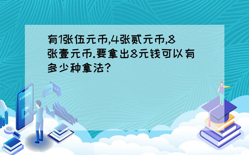 有1张伍元币,4张贰元币,8张壹元币.要拿出8元钱可以有多少种拿法?