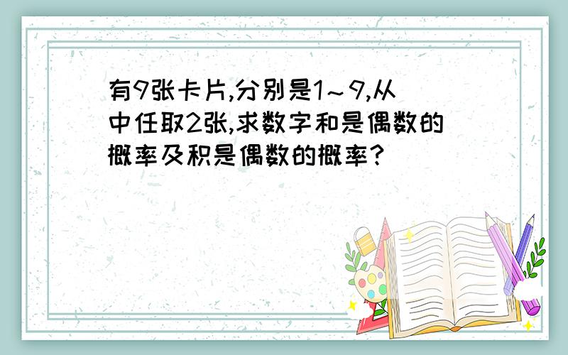 有9张卡片,分别是1～9,从中任取2张,求数字和是偶数的概率及积是偶数的概率?