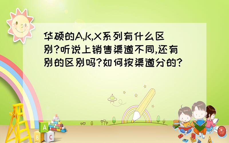 华硕的A,K,X系列有什么区别?听说上销售渠道不同,还有别的区别吗?如何按渠道分的?