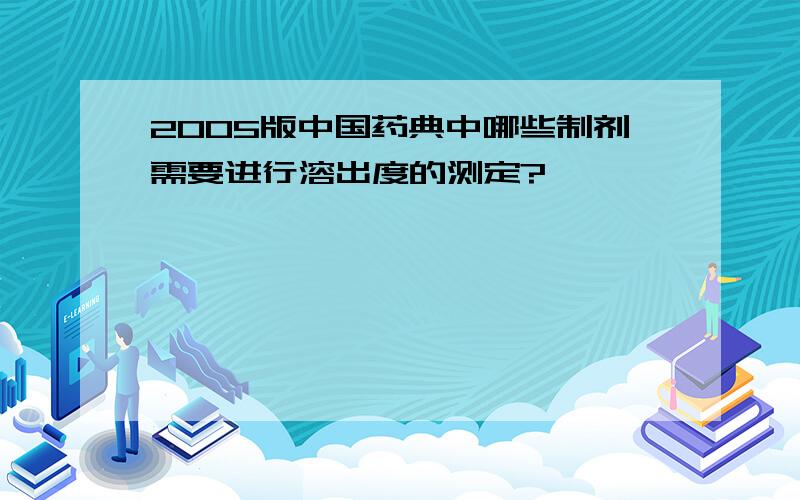 2005版中国药典中哪些制剂需要进行溶出度的测定?