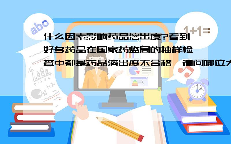 什么因素影响药品溶出度?看到好多药品在国家药监局的抽样检查中都是药品溶出度不合格,请问哪位大虾知道什么因素会影响药品的溶出度呢?