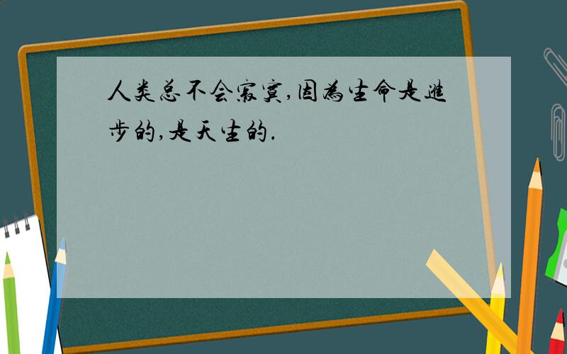 人类总不会寂寞,因为生命是进步的,是天生的.