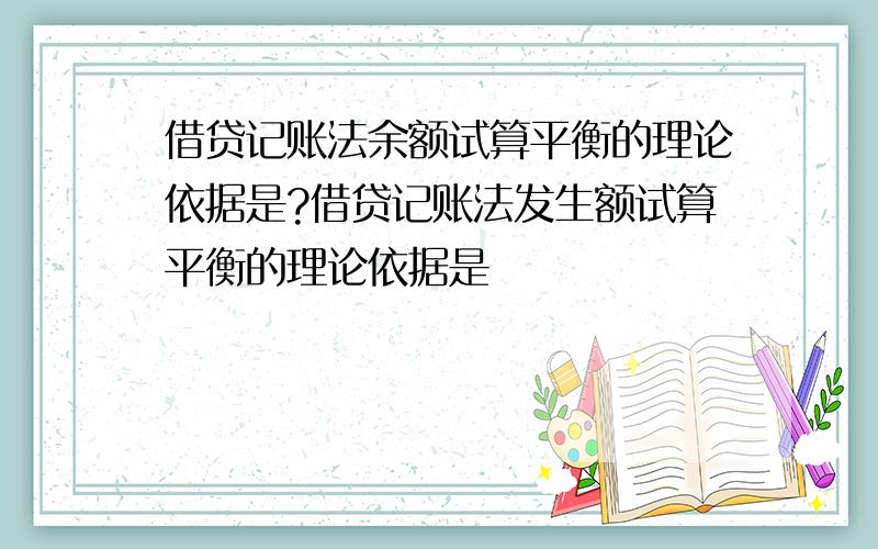 借贷记账法余额试算平衡的理论依据是?借贷记账法发生额试算平衡的理论依据是