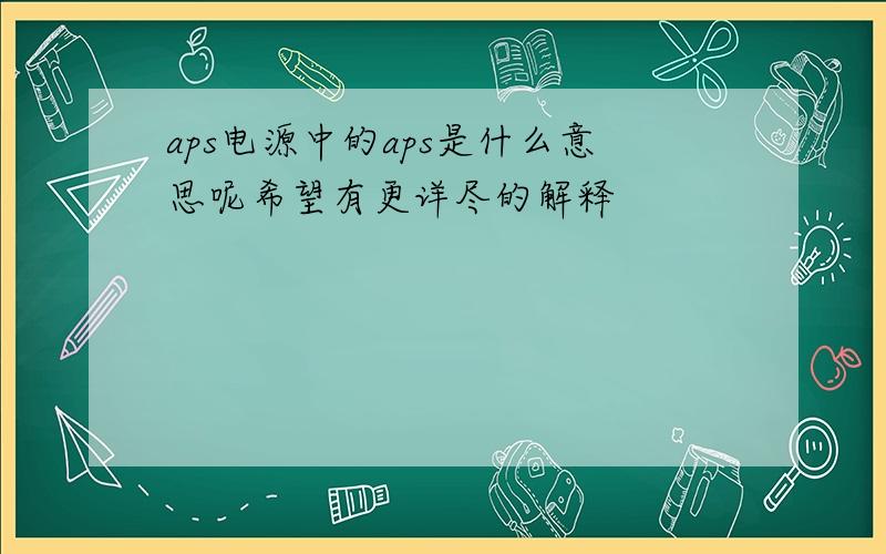 aps电源中的aps是什么意思呢希望有更详尽的解释