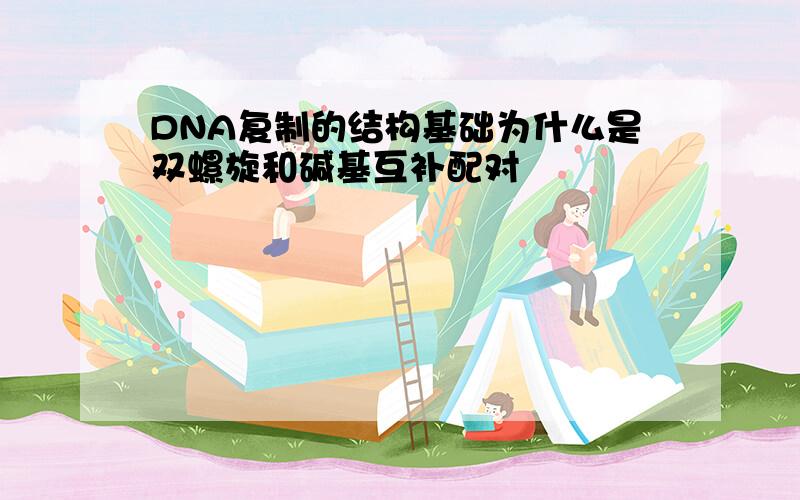 DNA复制的结构基础为什么是双螺旋和碱基互补配对