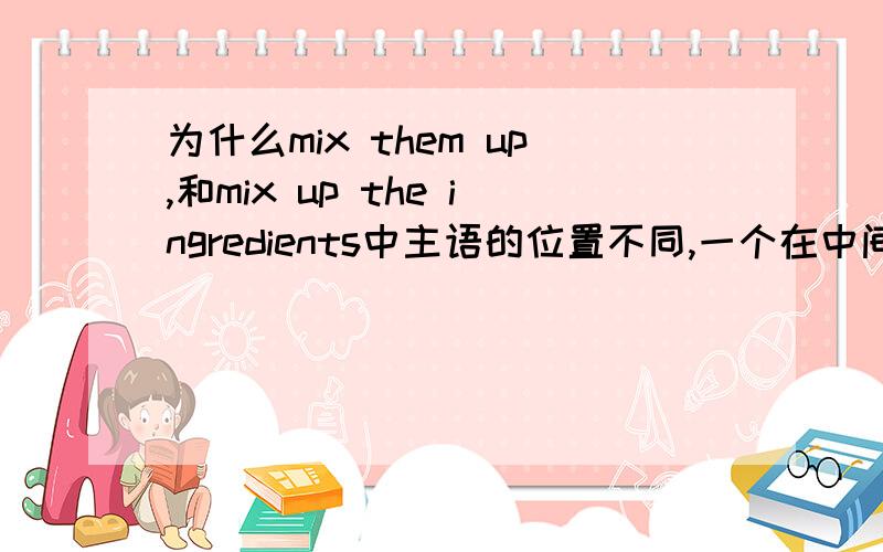 为什么mix them up,和mix up the ingredients中主语的位置不同,一个在中间,一个在最后?用cut up,put on,put away,mix up等短语时,什么时候主语放中间,什么时候放后面