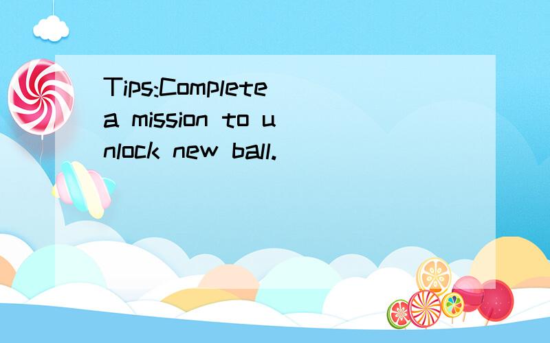 Tips:Complete a mission to unlock new ball.
