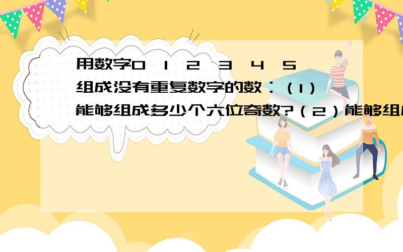 用数字0,1,2,3,4,5组成没有重复数字的数：（1）能够组成多少个六位奇数?（2）能够组成多少个大于201345的正整数