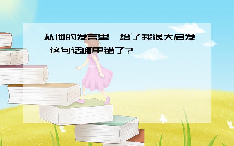 从他的发言里,给了我很大启发 这句话哪里错了?