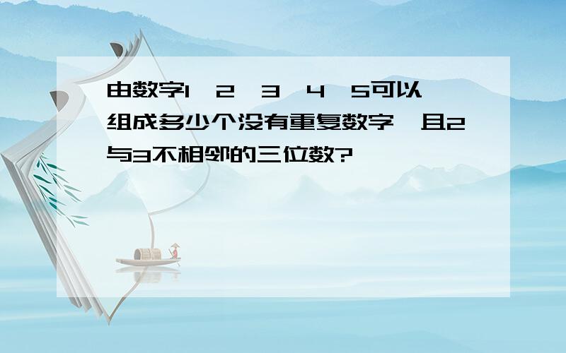 由数字1,2,3,4,5可以组成多少个没有重复数字,且2与3不相邻的三位数?