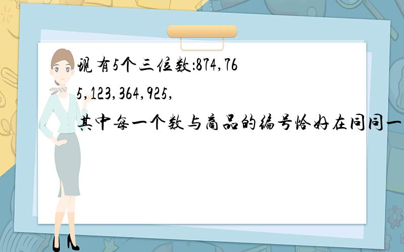 现有5个三位数：874,765,123,364,925,其中每一个数与商品的编号恰好在同同一数位上有一个相同的数字.这件商品的编号是多少?