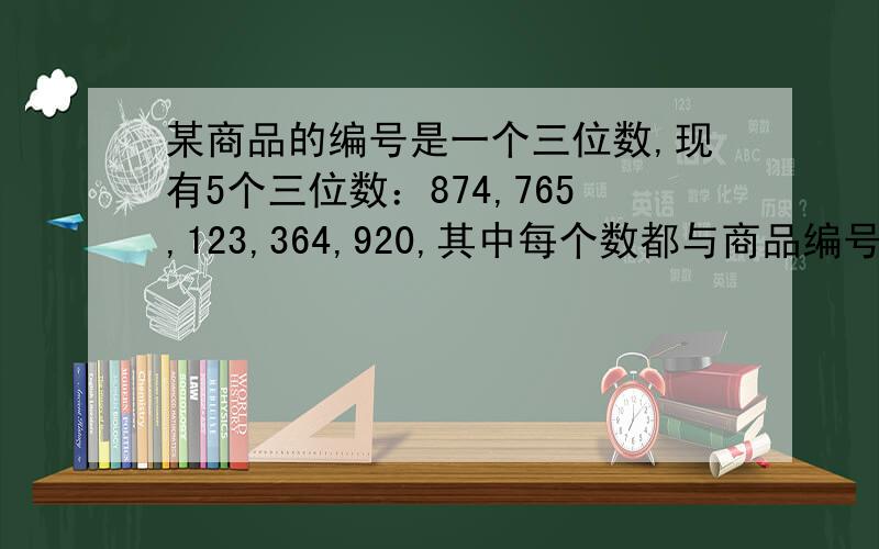 某商品的编号是一个三位数,现有5个三位数：874,765,123,364,920,其中每个数都与商品编号恰好在同一数位上有一个相同的数字.这件商品的编号是多少?