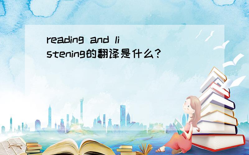 reading and listening的翻译是什么?