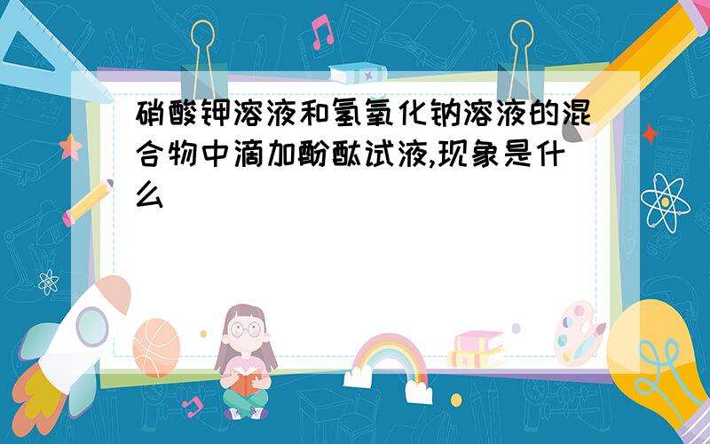 硝酸钾溶液和氢氧化钠溶液的混合物中滴加酚酞试液,现象是什么