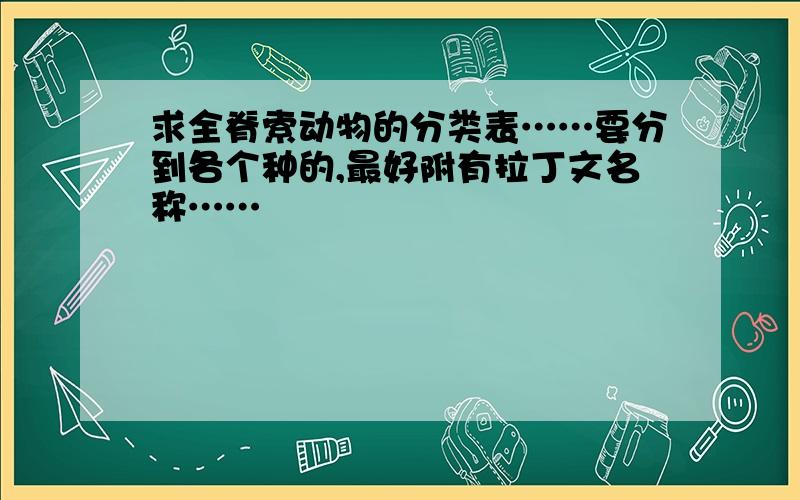 求全脊索动物的分类表……要分到各个种的,最好附有拉丁文名称……