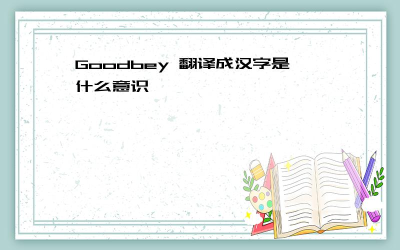 Goodbey 翻译成汉字是什么意识