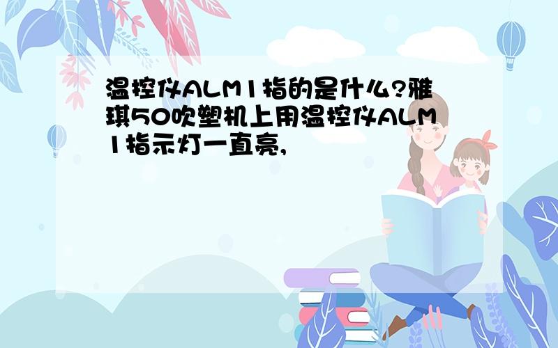 温控仪ALM1指的是什么?雅琪50吹塑机上用温控仪ALM1指示灯一直亮,