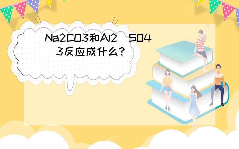 Na2CO3和Al2(SO4)3反应成什么?