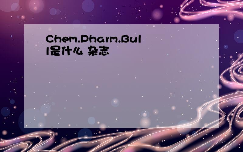 Chem.Pharm.Bull是什么 杂志