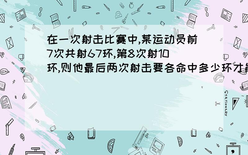 在一次射击比赛中,某运动员前7次共射67环,第8次射10环,则他最后两次射击要各命中多少环才能超过95环