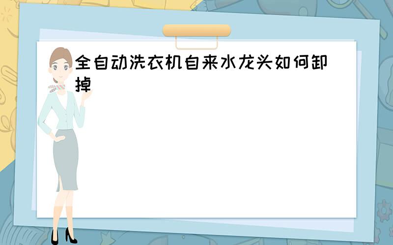 全自动洗衣机自来水龙头如何卸掉