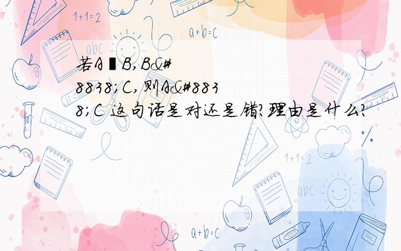 若A⊆B,B⊆C,则A⊆C 这句话是对还是错?理由是什么?