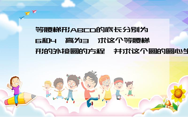 等腰梯形ABCD的底长分别为6和4,高为3,求这个等腰梯形的外接圆的方程,并求这个圆的圆心坐标和半径长.