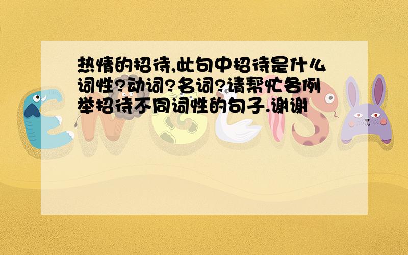 热情的招待,此句中招待是什么词性?动词?名词?请帮忙各例举招待不同词性的句子.谢谢