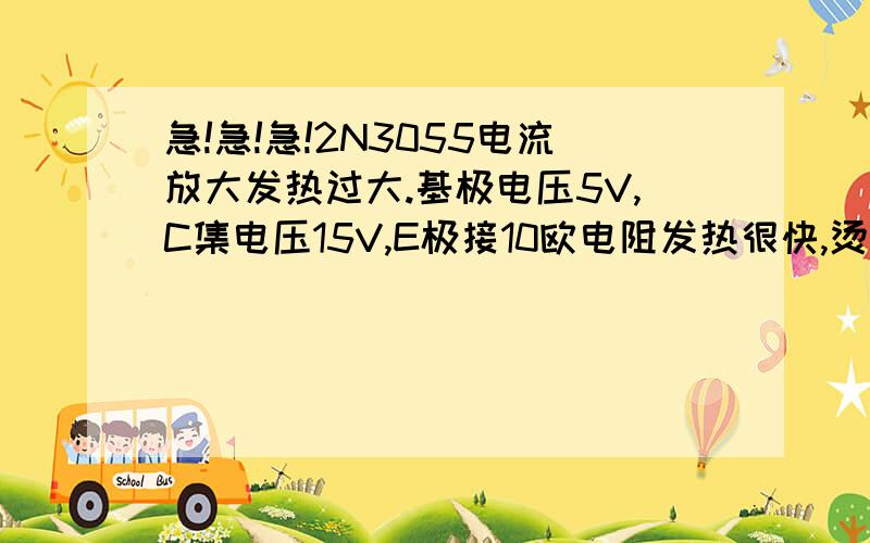 急!急!急!2N3055电流放大发热过大.基极电压5V,C集电压15V,E极接10欧电阻发热很快,烫得不行是什么问题呢?