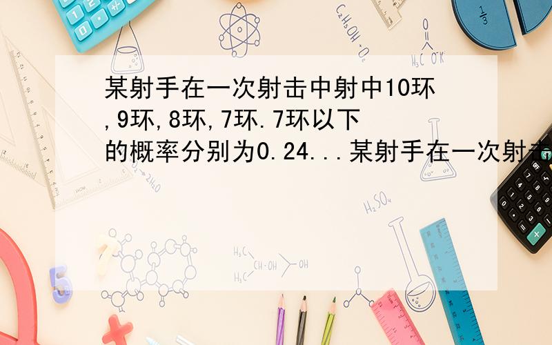 某射手在一次射击中射中10环,9环,8环,7环.7环以下的概率分别为0.24...某射手在一次射击中射中10环,9环,8环,7环.7环以下的概率分别为0.24、0.28、0.19、0.16、0.13.计算这个射手在一次射击中⑴射击1