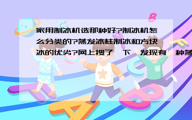 家用制冰机选那种好?制冰机怎么分类的?蒸发冰柱制冰和方块冰的优劣?网上搜了一下,发现有一种蒸发冰柱制冰的制冰机,制出来的是子弹头冰,是不是这种更好一些呢?也不知道其他还有什么分