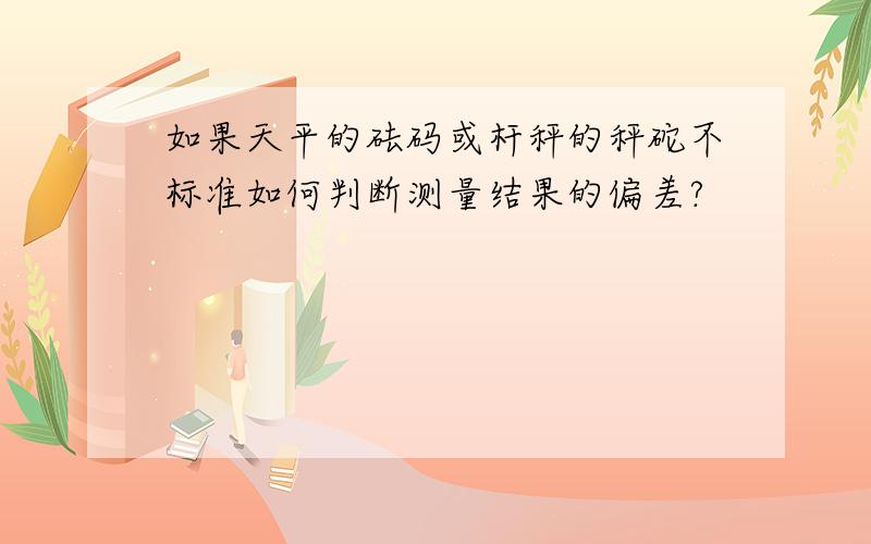 如果天平的砝码或杆秤的秤砣不标准如何判断测量结果的偏差?