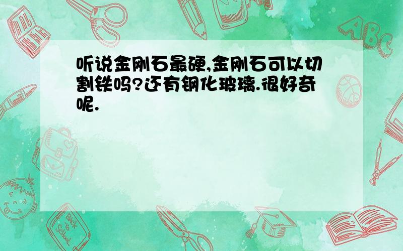 听说金刚石最硬,金刚石可以切割铁吗?还有钢化玻璃.很好奇呢.