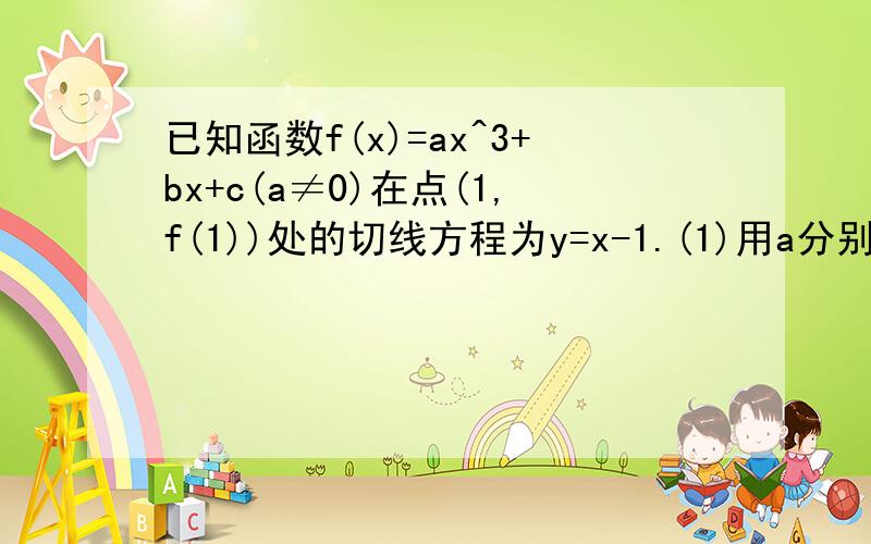 已知函数f(x)=ax^3+bx+c(a≠0)在点(1,f(1))处的切线方程为y=x-1.(1)用a分别表示b,c;(2)如果当x大于或等于2时,f(x)+1-x^3大于或等于0恒成立,求实数a的取值范围.