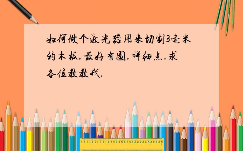 如何做个激光器用来切割3毫米的木板,最好有图,详细点.求各位教教我.