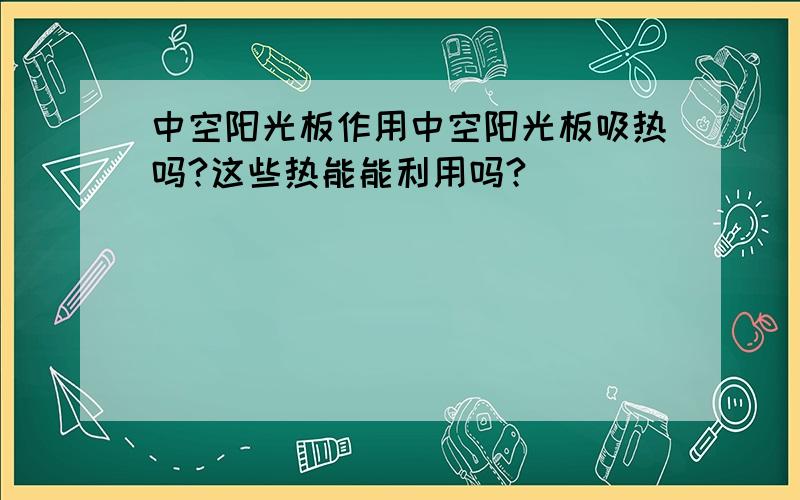 中空阳光板作用中空阳光板吸热吗?这些热能能利用吗?