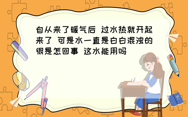 自从来了暖气后 过水热就开起来了 可是水一直是白白混浊的很是怎回事 这水能用吗