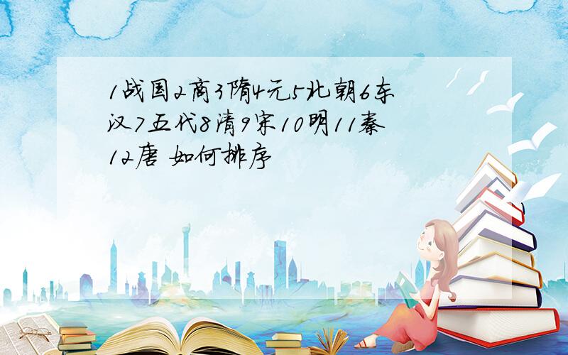 1战国2商3隋4元5北朝6东汉7五代8清9宋10明11秦12唐 如何排序