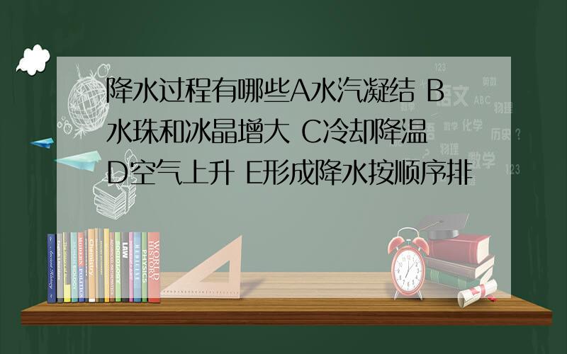 降水过程有哪些A水汽凝结 B水珠和冰晶增大 C冷却降温 D空气上升 E形成降水按顺序排