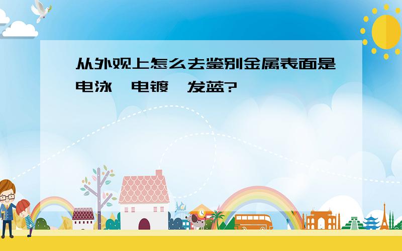 从外观上怎么去鉴别金属表面是电泳、电镀、发蓝?