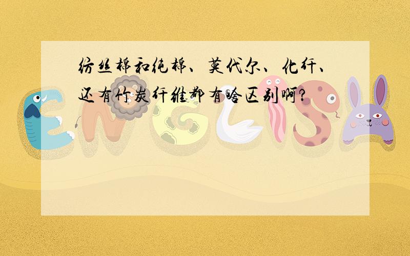 纺丝棉和纯棉、莫代尔、化纤、还有竹炭纤维都有啥区别啊?